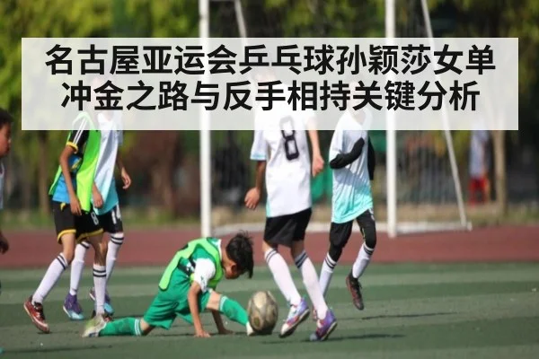 名古屋亚运会乒乓球孙颖莎女单冲金之路与反手相持关键分析