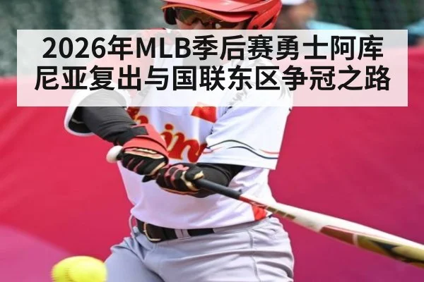 2026年MLB季后赛勇士阿库尼亚复出与国联东区争冠之路